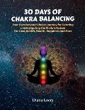 30 Days of Chakra Balancing: Your Own Personal Chakra Journey for Learning and Navigating the Chakric System for Love, Health, Wealth, Happiness an