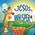 Jesus, Do You Know How To Whisper?