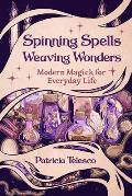Spinning Spells, Weaving Wonders: Modern Magick for Everyday Life