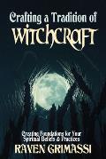 Crafting a Tradition of Witchcraft: Creating Foundations for Your Spiritual Beliefs & Practices