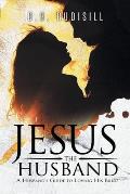 Jesus the Husband: A Husband's Guide to Loving His Bride