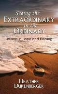 Seeing the Extraordinary in the Ordinary: Lessons in Hope and Healing
