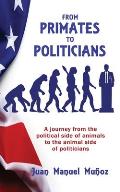 From Primates to Politicians: A journey from the political side of animals to the animal side of politicians