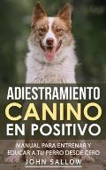 Adiestramiento Canino en Positivo: T?cnicas, Claves y Juegos Para Aprender C?mo Adiestrar a tu Cachorro