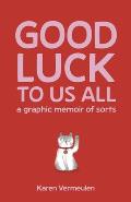 Good Luck To Us All A Graphic Memoir of Sorts