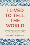 I Lived to Tell the World Stories from Survivors of Holocaust Genocide & the Atrocities of War
