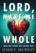 Lord Make Me Whole: Healing From The Inside Out