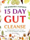 Dr Barbara Inspired 15 Day Gut Cleanse: Transform Your Gut in Just 15 Days! Discover O'Neill's Secrets for Lasting Health