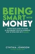 Being Smart with Money: A Practical Guide to Think & Reconsider Your Relationship and Interaction with Money