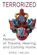 Terrorized: A Memoir of Trauma, Healing, and Coming Home