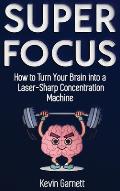 Super Focus: How to Turn Your Brain into a Laser-Sharp Concentration Machine