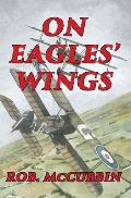 On Eagles' Wings: With the Royal Flying Corps in WW1