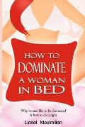How to Dominate a Woman in Bed: Why Women Like to be Dominated & How to Do it Right