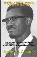 The Death That Strangled the Heart of Africa: The Dehumanizing Assassination of Patrice Lumumba of Congo and the Derailment of the former Belgian Colo