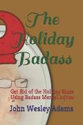 The Holiday Badass: Get Rid of the Holiday Blues Using Badass Mental Jujitsu