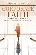 Corporate Faith: How to Survive Corporate America and Still Be a Good, Faith-Based, and Moral Person