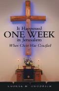 It Happened One Week in Jerusalem: When Christ Was Crucified