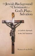 The Jewish Background of Christianity in God's Plan of Salvation: A Catholic Approach to the Old Testament
