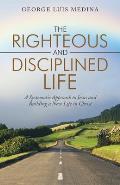 The Righteous and Disciplined Life: A Systematic Approach to Jesus and Building a New Life in Christ