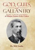 God, Guts, and Gallantry: The Faith, Courage, and Accomplishments of Major James Lide Coker