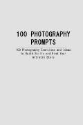 100 Photography Prompts: 100 Photography Exercises and Ideas to Build Skills and Find Your Artistic Style