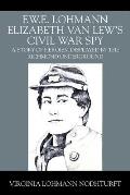 F.W.E. Lohmann Elizabeth Van Lew's Civil War Spy: A Story of Heroism Displayed by the Richmond Underground