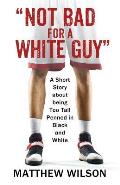 Not Bad for a White Guy: A Short Story about being Too Tall Penned in Black and White