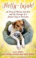 Holly-lujah!: A Story of Rescue and Love and the Courage of a Shelter Dog to Overcome