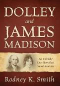 Dolley and James Madison: An Unlikely Love Story that Saved America