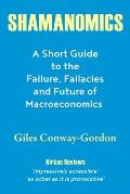 Shamanomics: A Short Guide to the Failure, Fallacies and Future of Macroeconomics