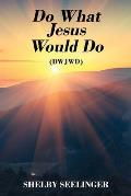 Do What Jesus Would Do: (Dwjwd)