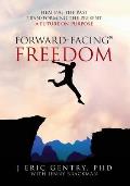 Forward-Facing(R) Freedom: Healing the Past, Transforming the Present, A Future on Purpose