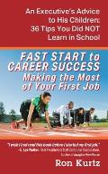 FAST START to CAREER SUCCESS Making the Most of Your First Job: An Executive's Advice to His Children: 36 Tips You Did NOT Learn in School