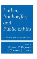 Luther, Bonhoeffer, and Public Ethics: Re-Forming the Church of the Future