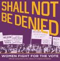 Shall Not Be Denied Women Fight for the Vote