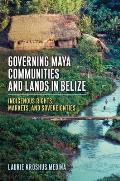 Governing Maya Communities and Lands in Belize: Indigenous Rights, Markets, and Sovereignties