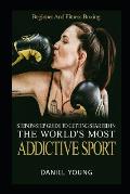 Step-By-Step Guide To Getting Started In The World's Most Addictive Sport: Beginner And Fitness Boxing
