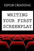 Writing your First Screenplay: the 10 Essential Things, to Write your First Screenplay Like a Professional