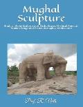 Mughal Sculpture: Study of Stone Sculptures of Birds, Beasts, Mythical Animals, Human Beings and Deities in Mughal Architecture