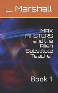 MAX MASTERS and the Alien Substitute Teacher: Book 1