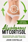 Abnehmen mit Cortisol: Cortisol Life Hacks: Fettstoffwechsel ankurbeln, Fett verbrennen und schnell abnehmen