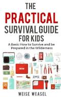 The Practical Survival Guide for Kids: A Basic How to Survive and be Prepared in the Wilderness