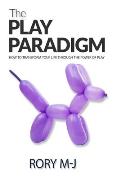 The Play Paradigm: How to Transform Your Life Through the Power of Play