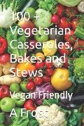 100 + Vegetarian Casseroles, Bakes and Stews: Vegan Friendly