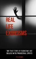 Real Life Exorcisms: The True Story of Exorcisms and Dealing With Paranormal Spirits
