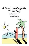 A Good Man's Guide To Surfing: A beginners introduction to surfing and the ocean.