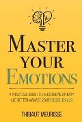 Master Your Emotions A Practical Guide to Overcome Negativity & Better Manage Your Feelings