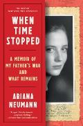 When Time Stopped A Memoir of My Fathers War & What Remains