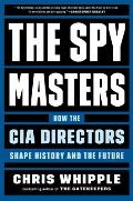 Spymasters How the CIAs Directors Shape History & the Future