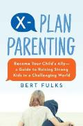 X Plan Parenting Become Your Childs AllyA Guide to Raising Strong Kids in a Challenging World